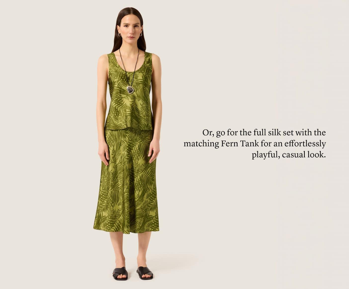 Or, go for the full silk set with the matching Fern Tank for an effortlessly playful, casual look.