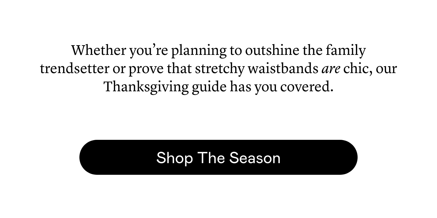 Whether you’re planning to outshine the family trendsetter or prove that stretchy waistbands are chic, our Thanksgiving guide has you covered.