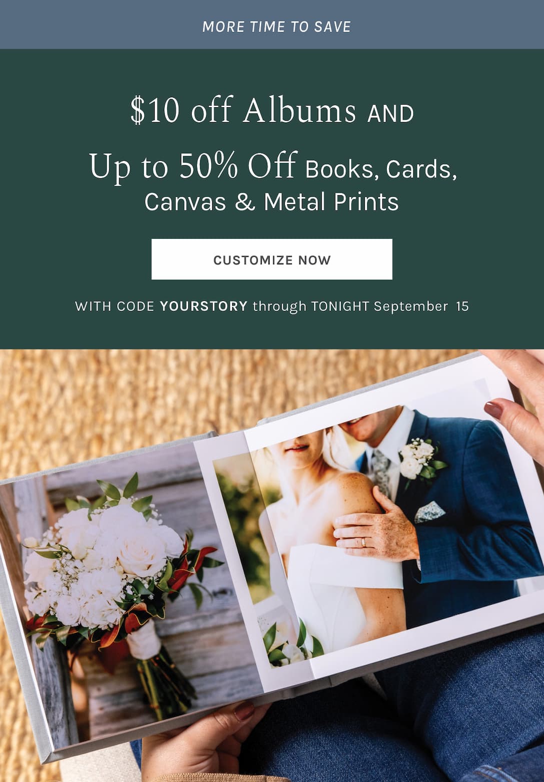 More time to save $10 off Albums AND up to 50% off Books, Cards, Canvas, & Metal Prints with code YOURSTORY through tonight, September 15 CUSTOMIZE NOW