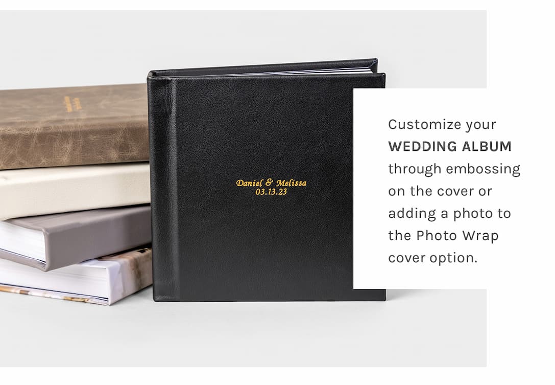 Customize your Wedding Album through embossing on the cover or adding a photo to the Photo Wrap cover option.