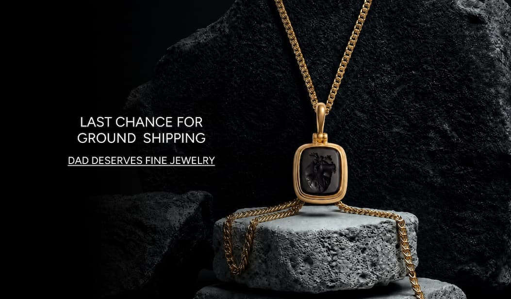 Last Chance for Ground Shipping - Dad Deserves Fine Jewelry