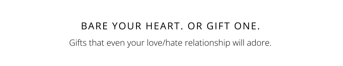 Bare your heart. Gifts that even you love/hate relationship will adore