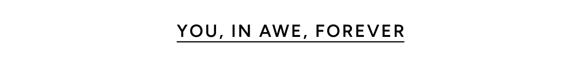 You, in Awe, forever.