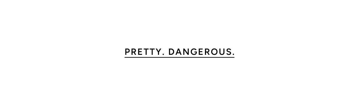 Pretty. Dangerous.