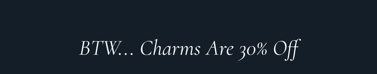 BTW... Charms Are 30% Off