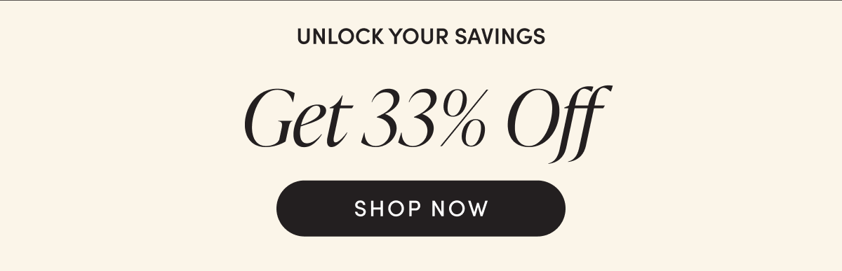 Unlock your savings - get 33% off | SHOP NOW