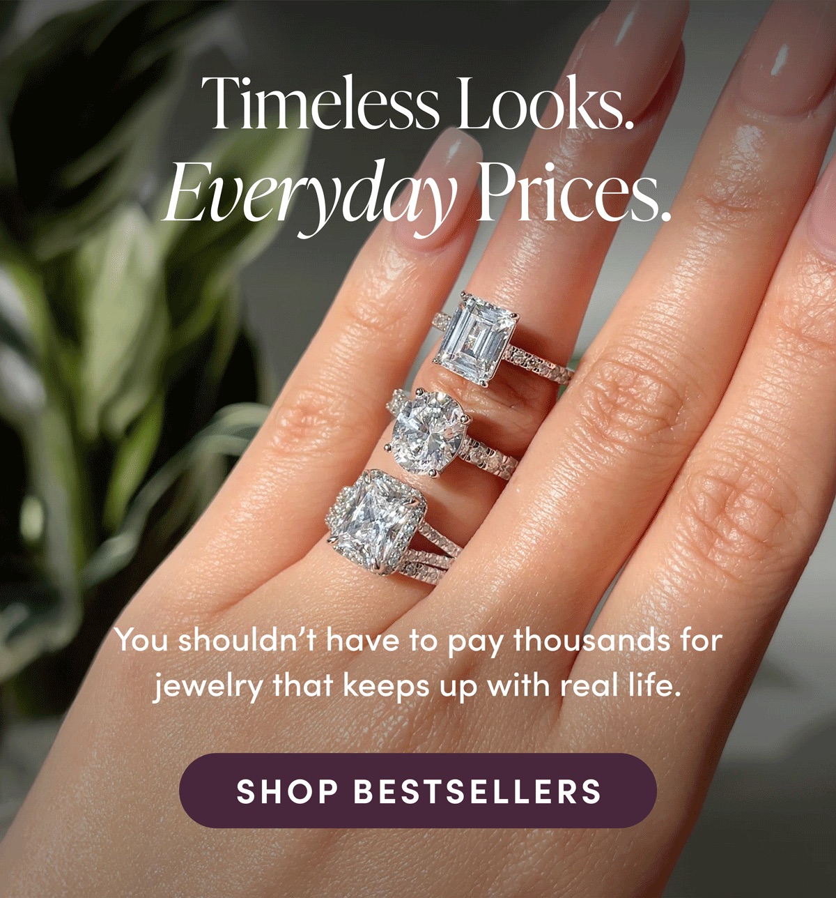 Timeless Looks. Everyday Prices. You shouldn't have to pay thousands for jewelry that keeps up with real life. Shop Bestsellers.