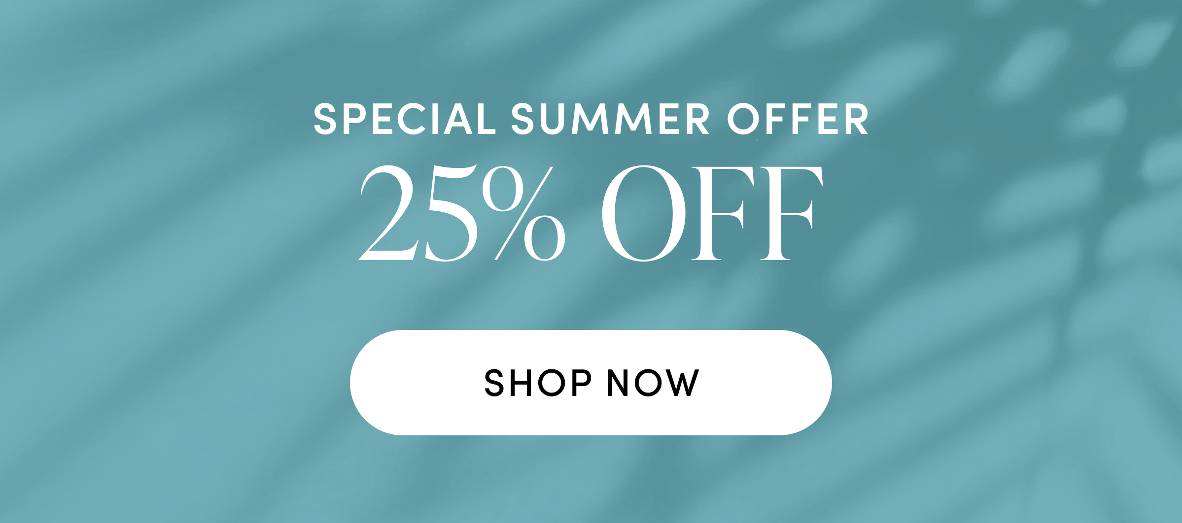Special Summer Offer 25% off SHOP NOW