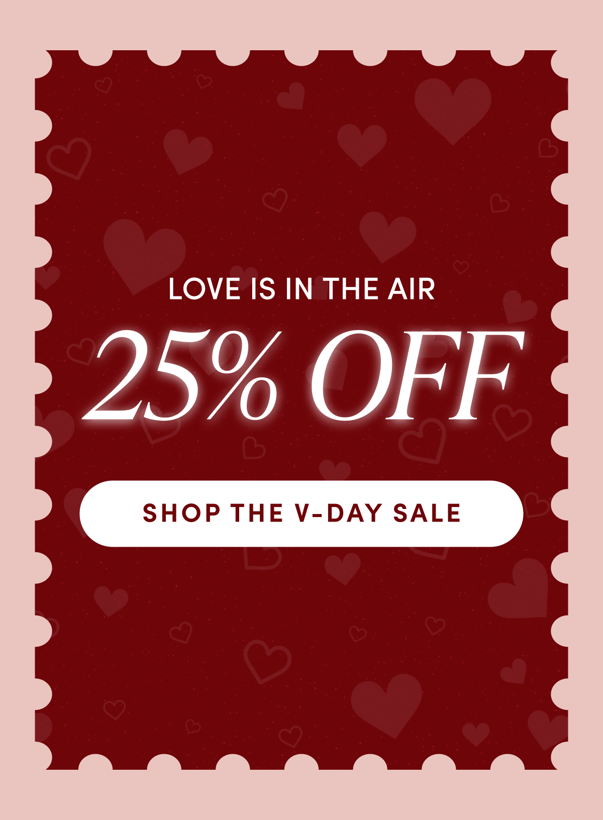Love is in the air - 25% OFF | SHOP THE V-DAY SALE