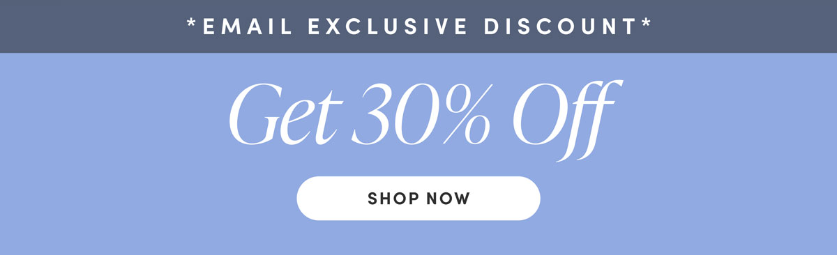 Email Exclusive Discount. Get 30% Off. Shop Now.