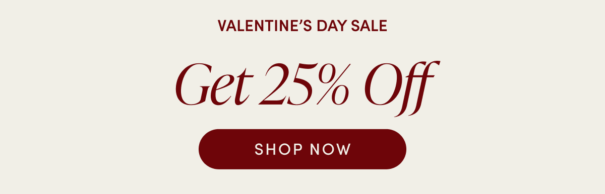 Valentine's Day Sale - Get 25% Off | SHOP NOW