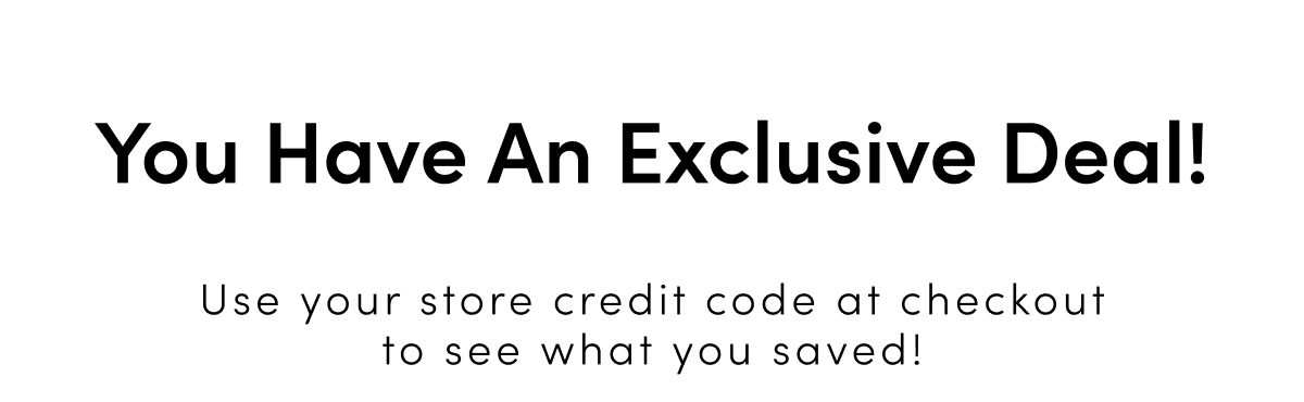 You have an exclusive deal! - Use your store credit at checkout