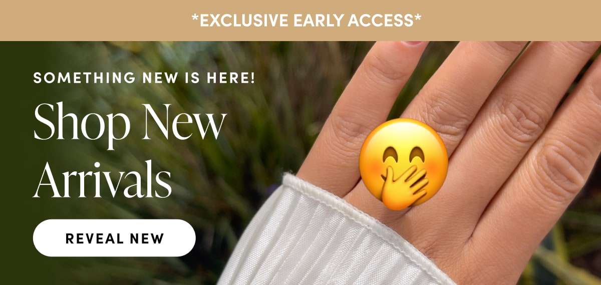 Exclusive Early Access Something new is here! Shop new arrivals. Reveal New