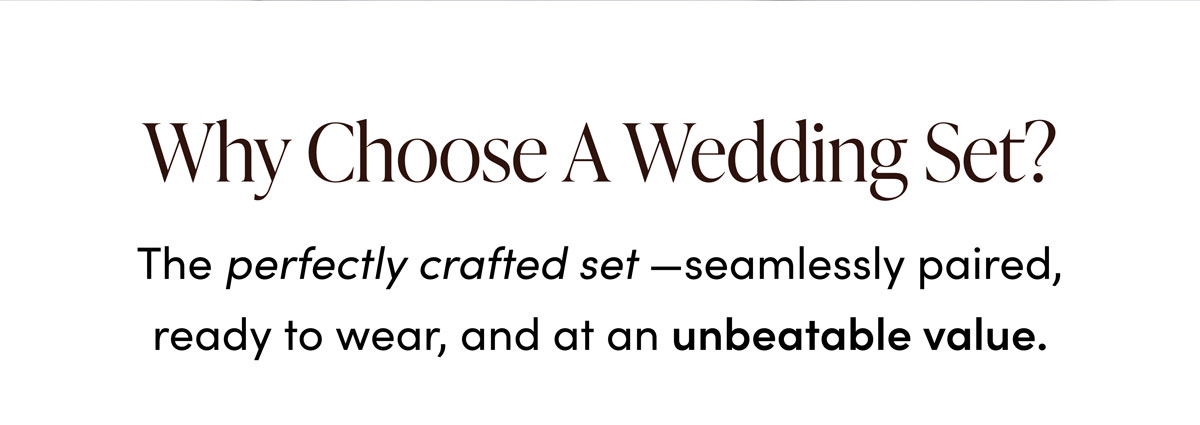 Why Choose A Wedding Set? The perfectly crafted set—seamlessly paired, ready to wear, and at an unbeatable value.