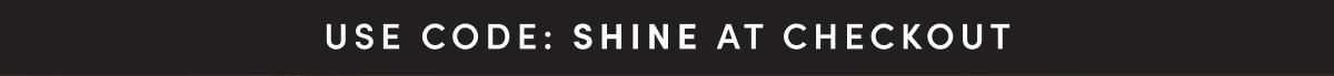 USE CODE: SHINE AT CHECKOUT