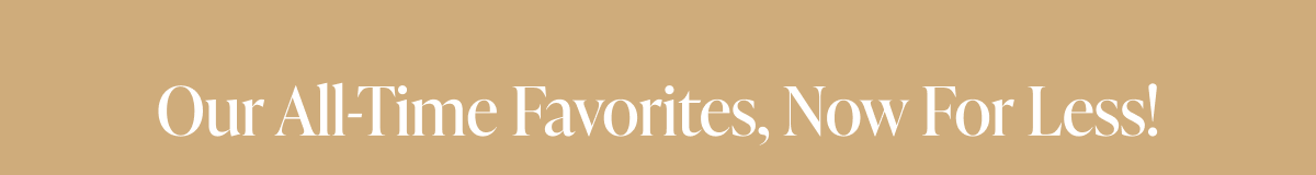 Our all-time favorites, now for less!