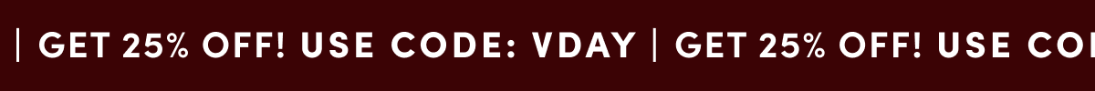 GET 25% OFF! USE CODE: VDAY