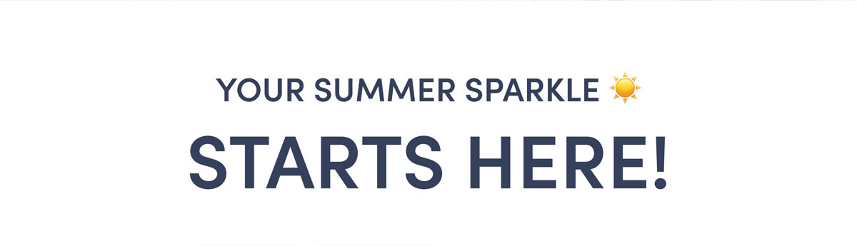 Your Summer Sparkle Starts Here! 