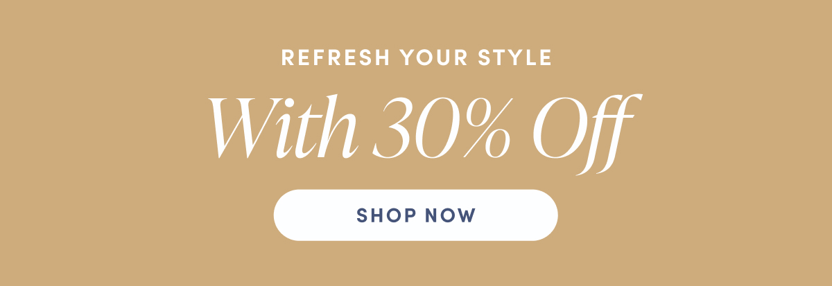Refresh Your Style With 30% Off. Shop Now.