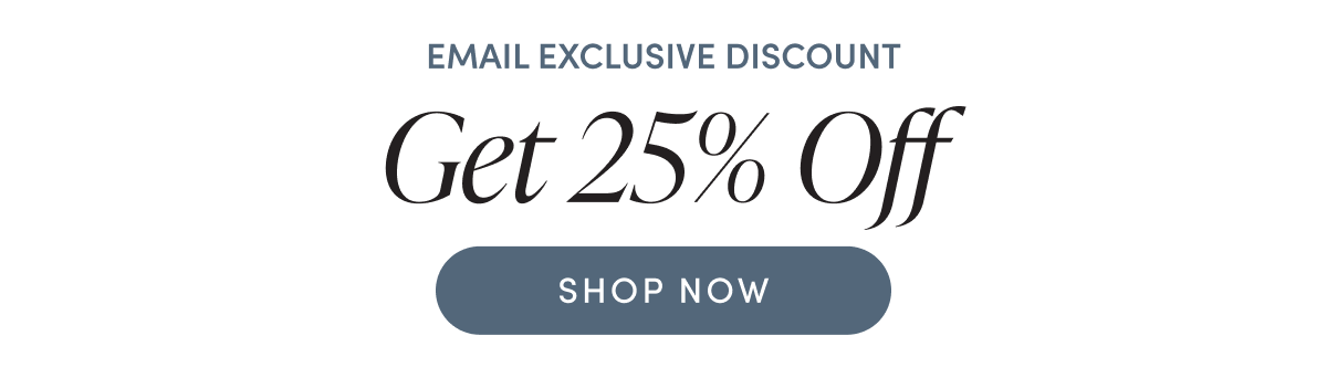 EMAIL EXCLUSIVE DISCOUNT - Get 25% Off | SHOP NOW