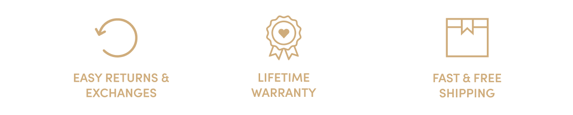 Easy Returns and Exchanges Lifetime Warranty Fast and Free Shipping