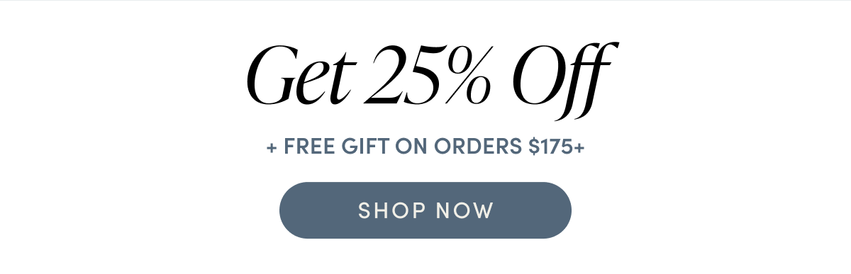 Get 25% Off + free gift on orders $175+ | SHOP NOW
