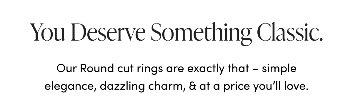 You deserve something classic - Our Round cut rings are exactly that