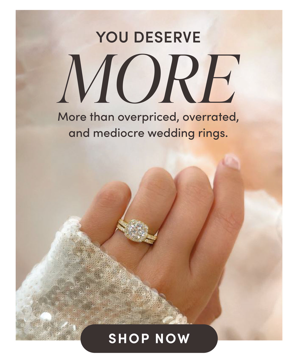 You Deserve More. More than overpiced, overrated, and mediocre wedding rings. Shop Now.