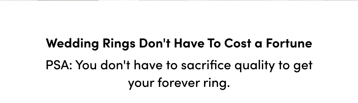 Wedding Rings Don't Have To Cost a Fortune. PSA: you don't have to sacrifice quality to get your forever ring.