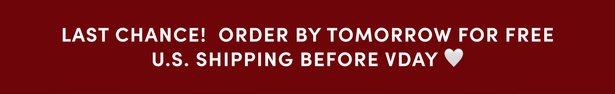Last chance! Order by tomorrow for free U.S. Shipping before VDAY