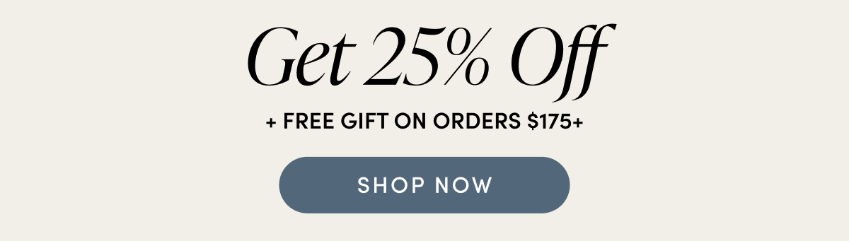 Get 25% Off + FREE GIFT ON ORDERS $175+ | SHOP NOW