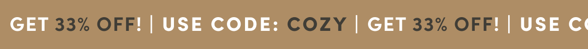 GET 33% OFF! | USE CODE: COZY