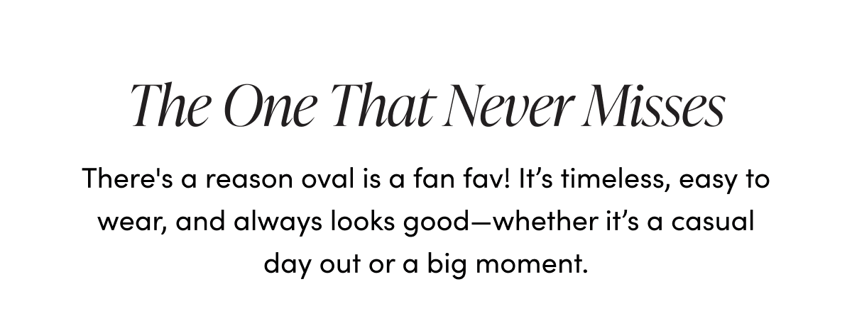 The One That Never Misses | There's a reason oval is a fan fav! It's timeless, easy to wear, and always looks good—whether it's a casual day out or a big moment.
