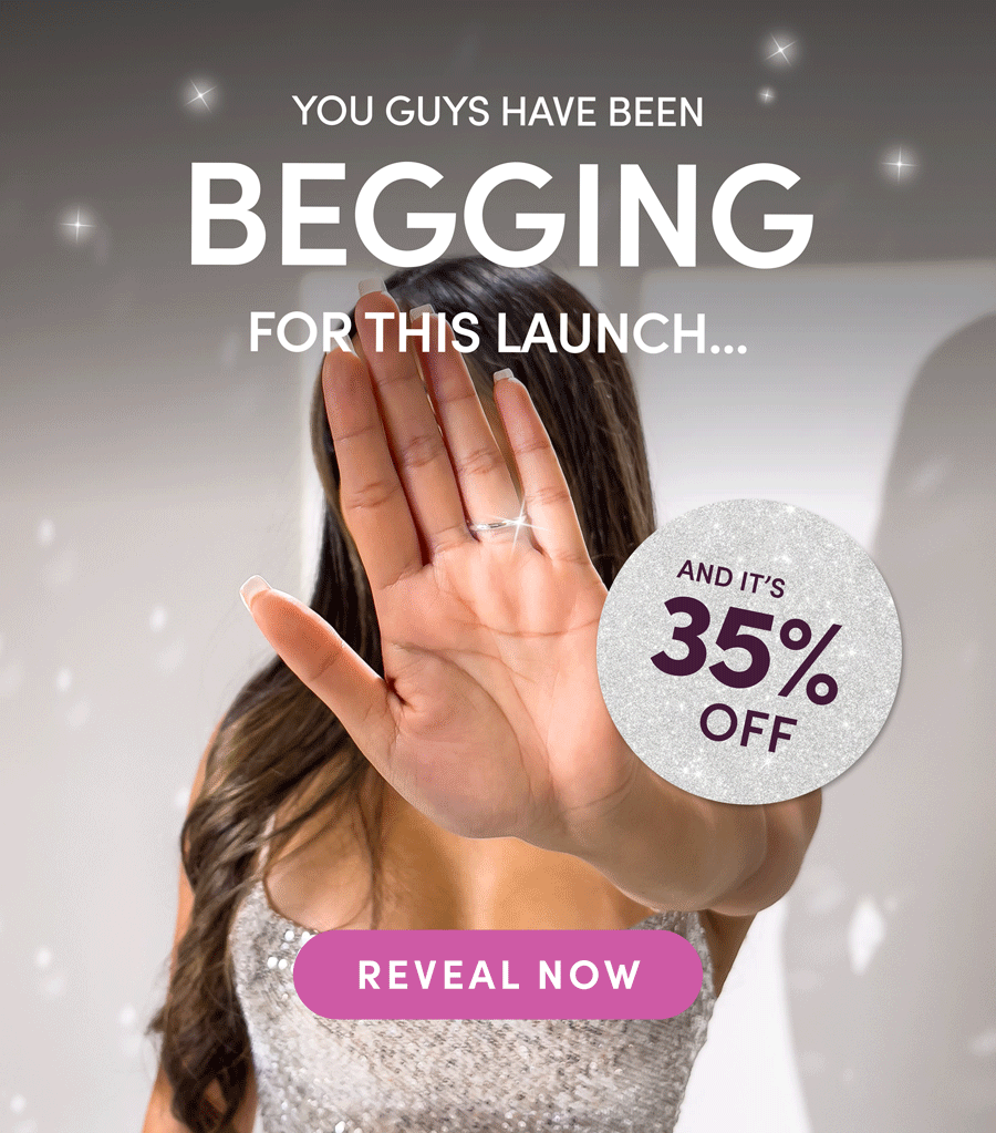 You Guys Have Been Begging For This Launch... And It's 35% Off. Reveal Now.