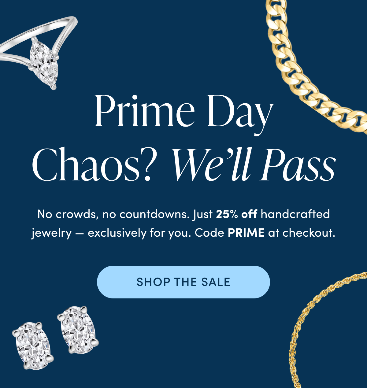 Prime Day Chaos? We'll Pass | No crowds, no countdowns. Just 25% off handcrafted jewelry — exclusively for you. Code PRIME at checkout. | Shop the sale