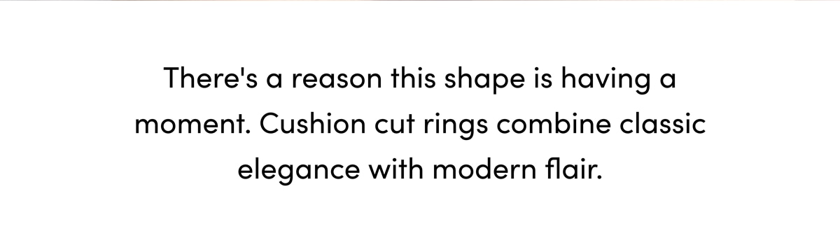 There's a reason this shape is having a moment. Cushion cut rings combine classic elegance with modern flair.