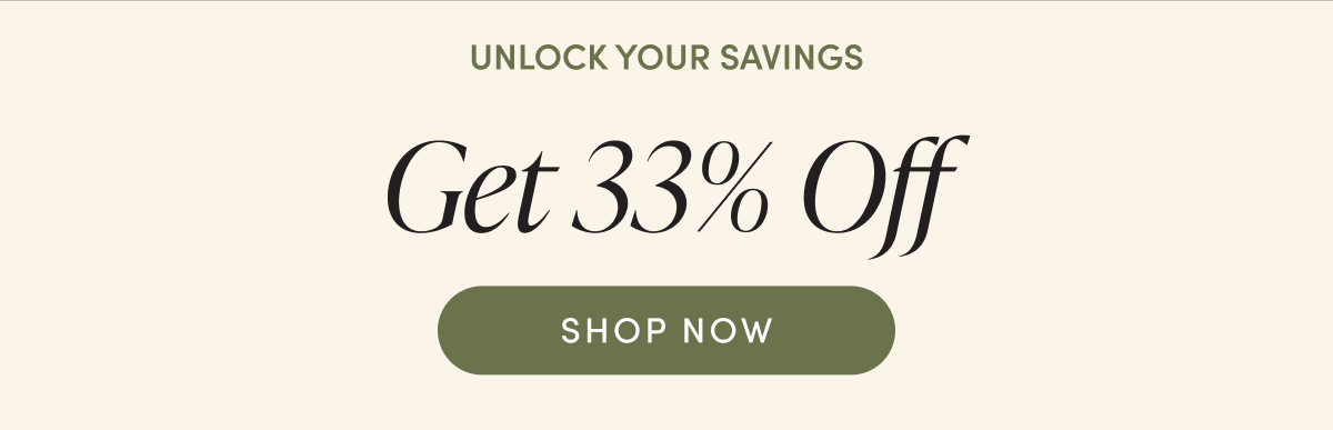 Unlock your savings - get 33% off | SHOP NOW