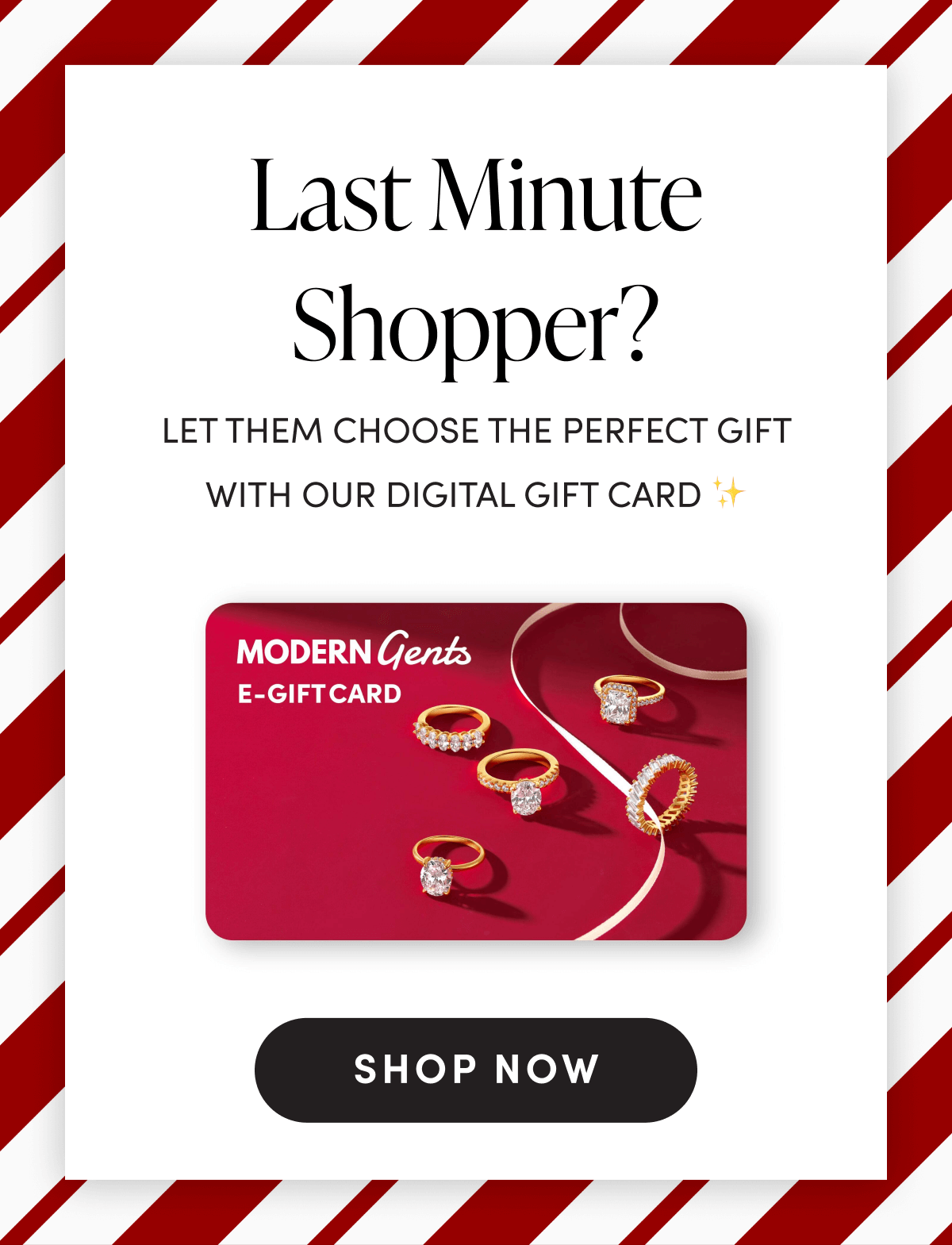 LAST MINUTE SHOPPER?  LET THEM CHOOSE THE PERFECT GIFT WITH OUR DIGITAL GIFT CARD | SHOP NOW