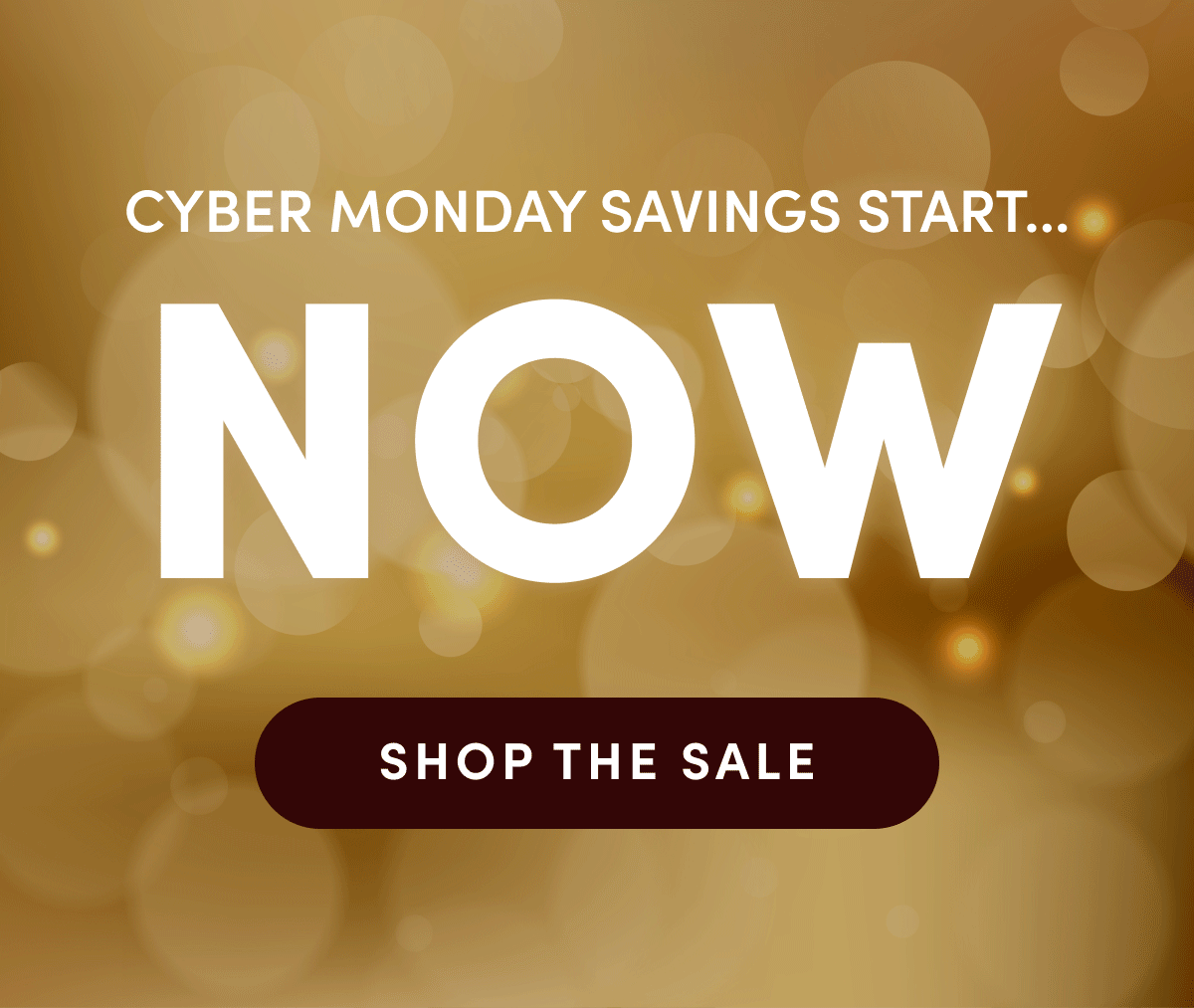 Cyber Monday savings start... NOW | SHOP THE SALE
