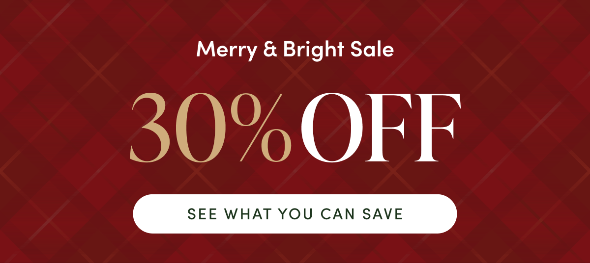 Merry & Bright Sale | 30% OFF | SEE WHAT YOU CAN SAVE