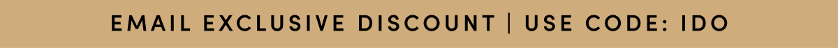 EMAIL EXCLUSIVE DISCOUNT | USE CODE: IDO