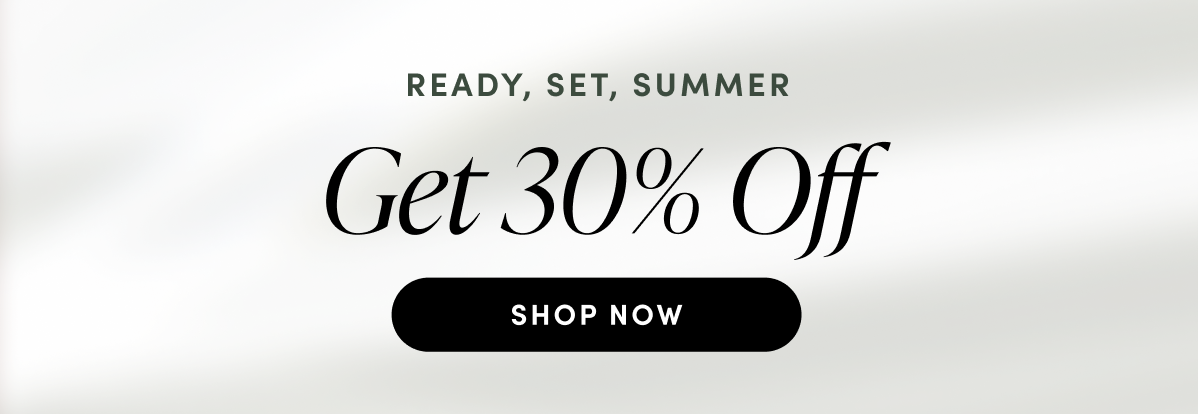 READY, SET, SUMMER. Get 30%Off. Shop Now.