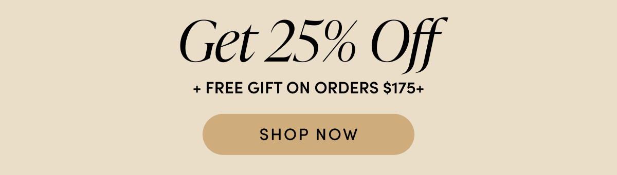 Get 25% off + free gift on orders $175+ | SHOP NOW
