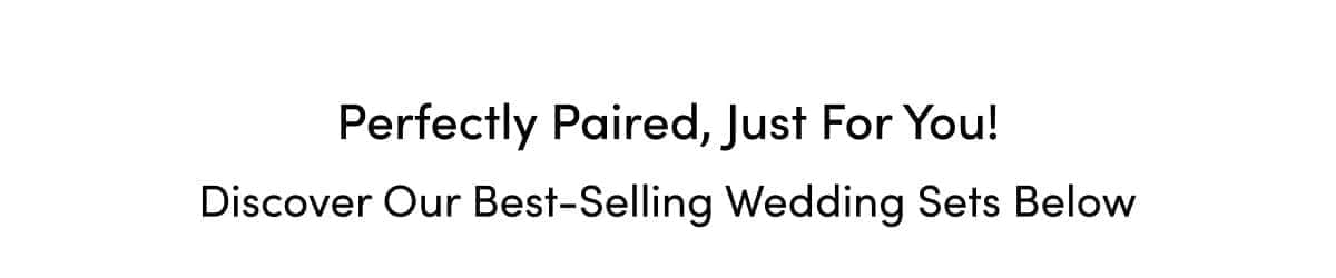 Perfectly Paired, Just For You! Discover Our Best-selling Wedding Sets Below.