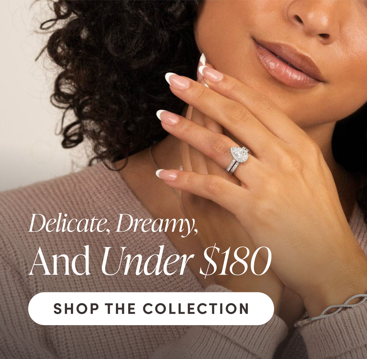 Delicate, Dreamy, And Under $180. Shop The Collection.