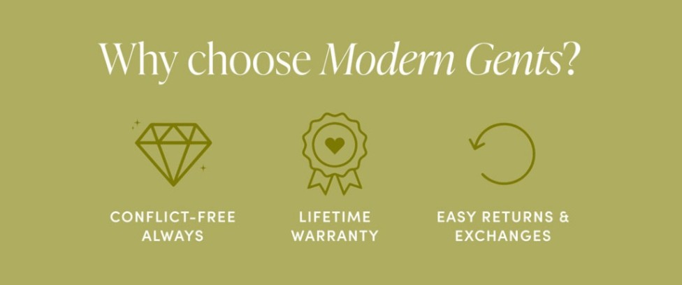 Why choose Modern Gents? Conflict Free Always, Lifetime Warranty, Easy Returns & Exchanges.