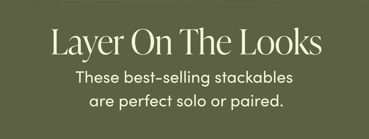 Layer On The Looks. These best-selling stackable are perfect solo or paired.