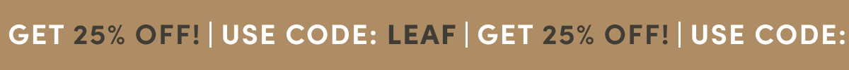 GET 25% OFF | USE CODE: LEAF