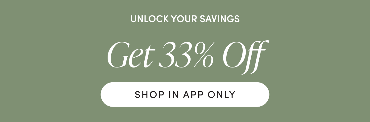 Unlock your savings - Get 33% Off | SHOP IN APP ONLY
