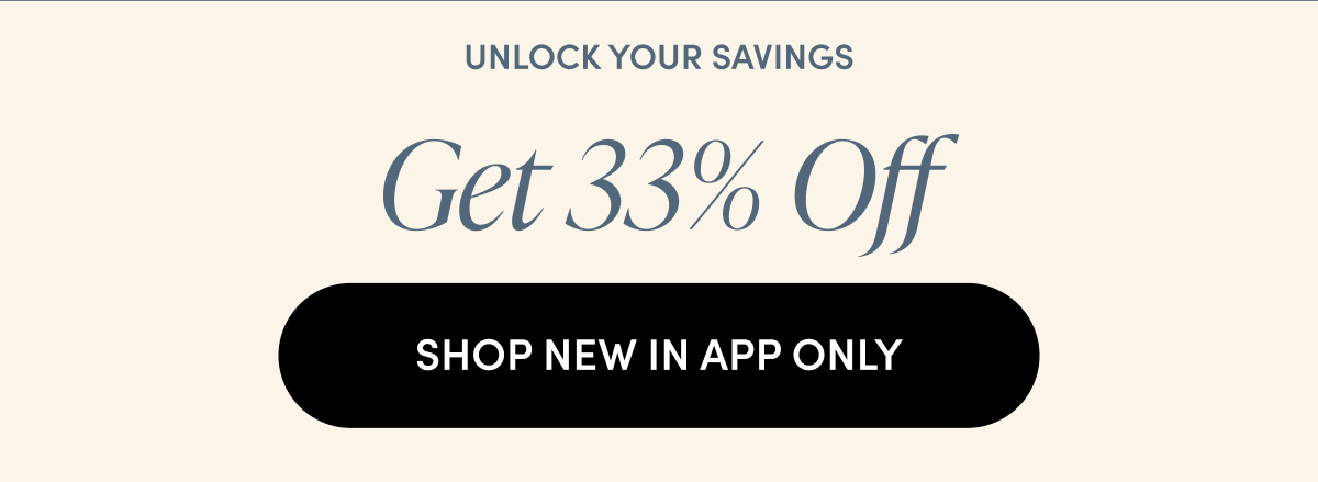 Unlock your savings - Get 33% Off | SHOP NEW IN APP ONLY